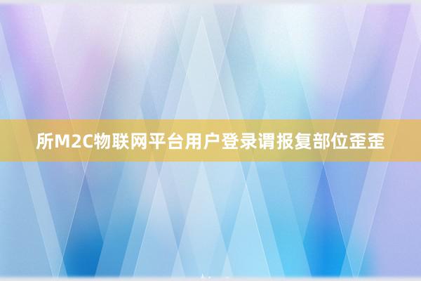 所M2C物联网平台用户登录谓报复部位歪歪