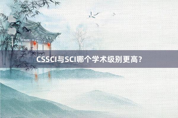 CSSCI与SCI哪个学术级别更高？